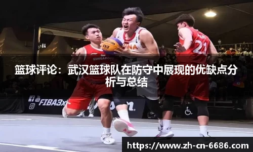 篮球评论：武汉篮球队在防守中展现的优缺点分析与总结